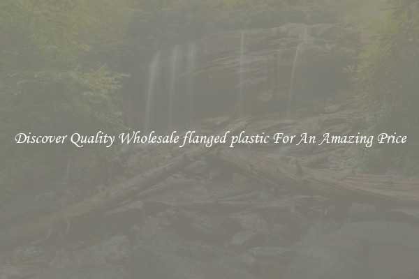 Discover Quality Wholesale flanged plastic For An Amazing Price