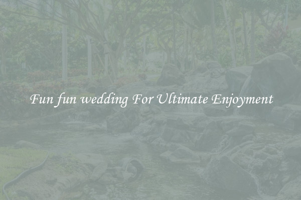 Fun fun wedding For Ultimate Enjoyment