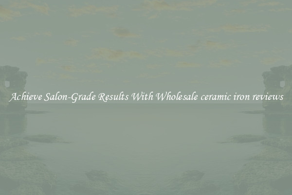 Achieve Salon-Grade Results With Wholesale ceramic iron reviews