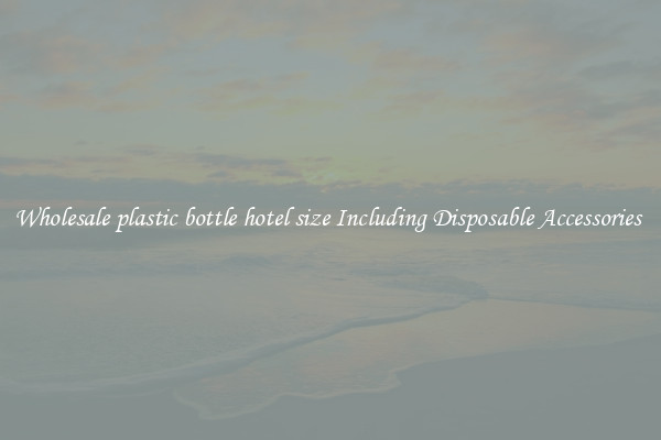 Wholesale plastic bottle hotel size Including Disposable Accessories 