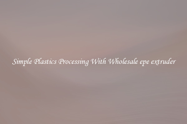 Simple Plastics Processing With Wholesale epe extruder