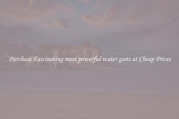 Purchase Fascinating most powerful water guns at Cheap Prices