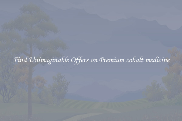 Find Unimaginable Offers on Premium cobalt medicine