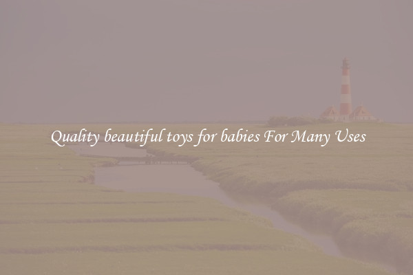 Quality beautiful toys for babies For Many Uses