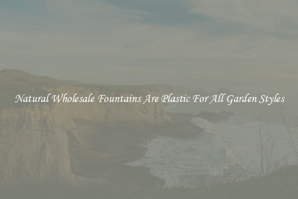 Natural Wholesale Fountains Are Plastic For All Garden Styles