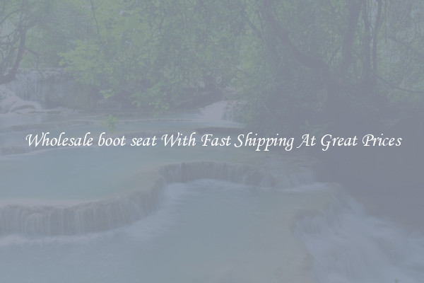 Wholesale boot seat With Fast Shipping At Great Prices