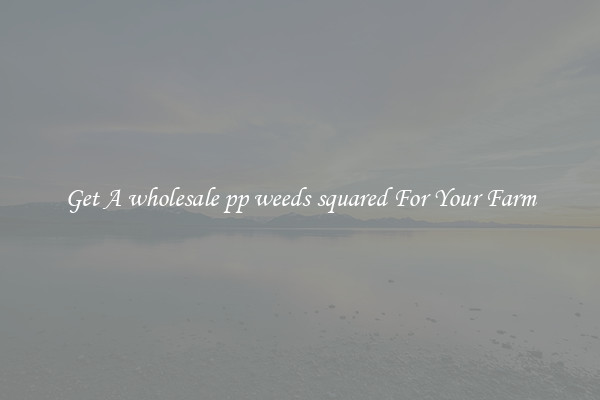 Get A wholesale pp weeds squared For Your Farm