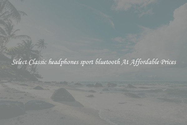 Select Classic headphones sport bluetooth At Affordable Prices