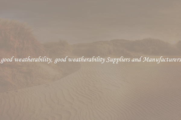 good weatherability, good weatherability Suppliers and Manufacturers
