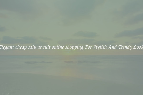 Elegant cheap salwar suit online shopping For Stylish And Trendy Looks