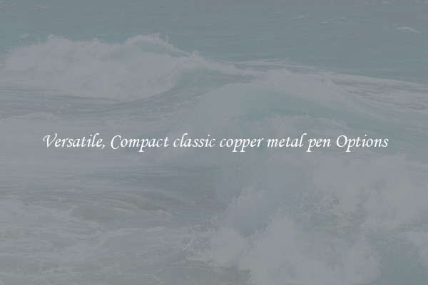 Versatile, Compact classic copper metal pen Options