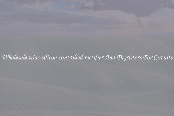 Wholesale triac silicon controlled rectifier And Thyristors For Circuits