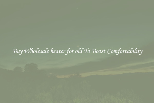 Buy Wholesale heater for old To Boost Comfortability