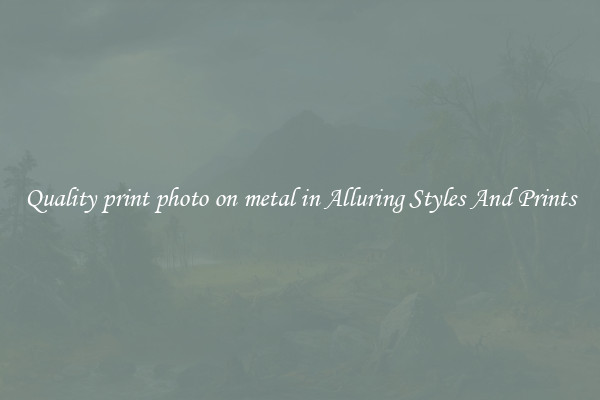 Quality print photo on metal in Alluring Styles And Prints