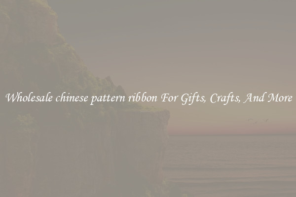 Wholesale chinese pattern ribbon For Gifts, Crafts, And More