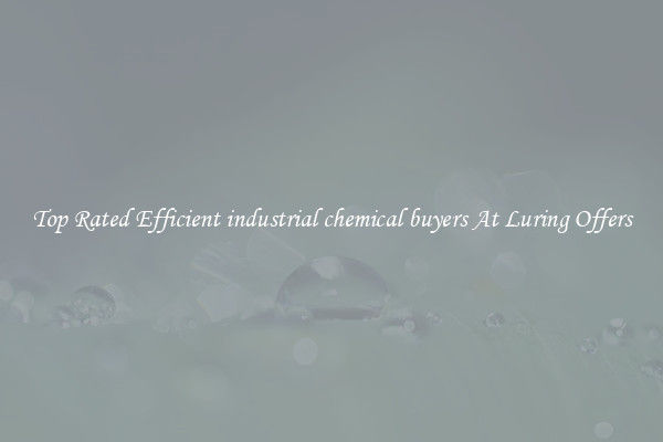 Top Rated Efficient industrial chemical buyers At Luring Offers