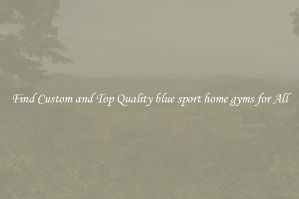Find Custom and Top Quality blue sport home gyms for All
