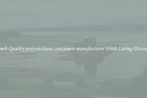 Superb Quality polyurethane containers manufacturer With Luring Discounts