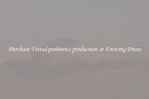 Purchase Vetted probiotics production at Enticing Prices