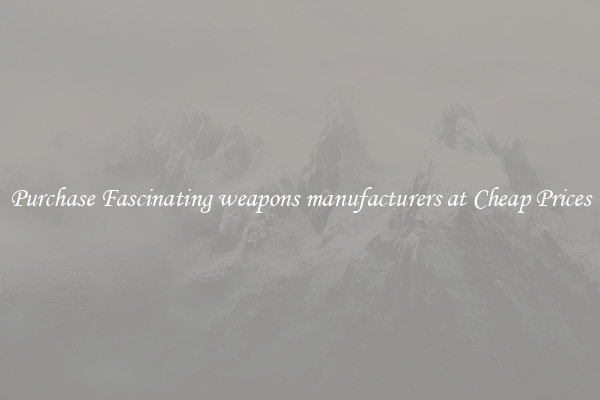 Purchase Fascinating weapons manufacturers at Cheap Prices