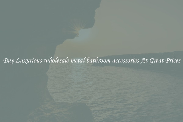 Buy Luxurious wholesale metal bathroom accessories At Great Prices