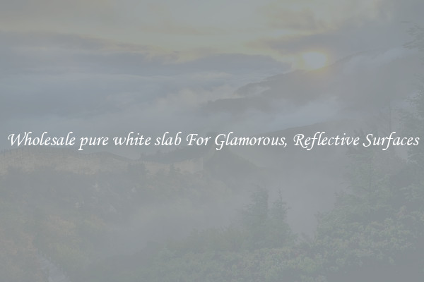 Wholesale pure white slab For Glamorous, Reflective Surfaces