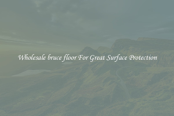Wholesale bruce floor For Great Surface Protection