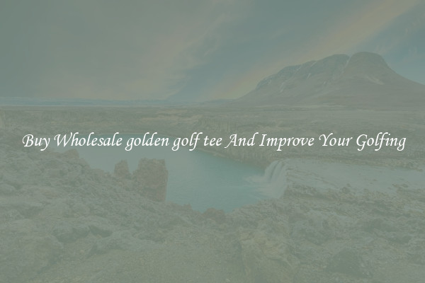 Buy Wholesale golden golf tee And Improve Your Golfing