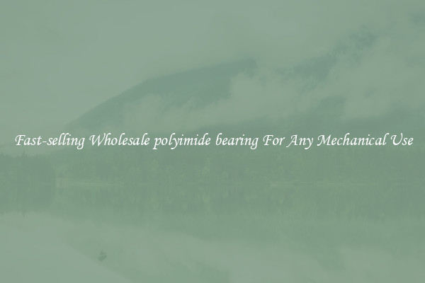 Fast-selling Wholesale polyimide bearing For Any Mechanical Use