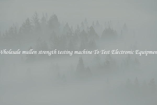 Wholesale mullen strength testing machine To Test Electronic Equipment