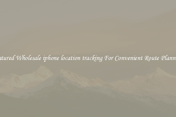 Featured Wholesale iphone location tracking For Convenient Route Planning 