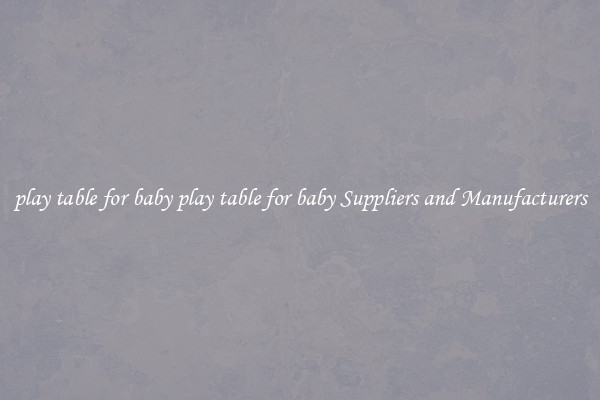 play table for baby play table for baby Suppliers and Manufacturers
