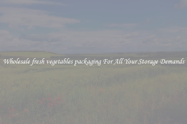 Wholesale fresh vegetables packaging For All Your Storage Demands