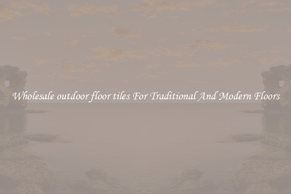 Wholesale outdoor floor tiles For Traditional And Modern Floors