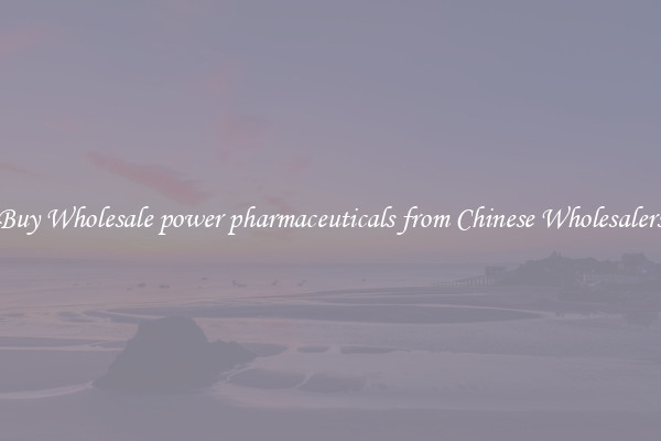 Buy Wholesale power pharmaceuticals from Chinese Wholesalers