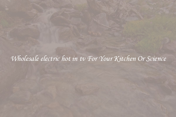 Wholesale electric hot in tv For Your Kitchen Or Science