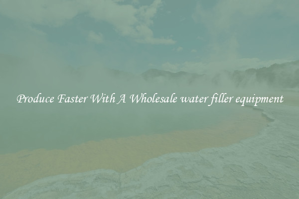 Produce Faster With A Wholesale water filler equipment