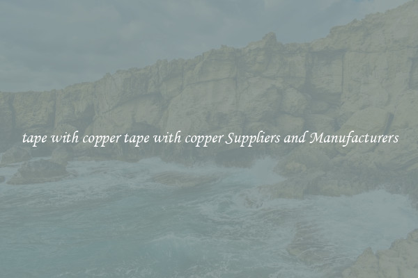 tape with copper tape with copper Suppliers and Manufacturers