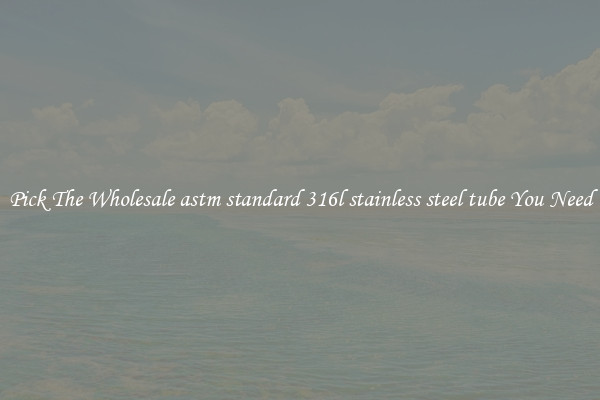 Pick The Wholesale astm standard 316l stainless steel tube You Need