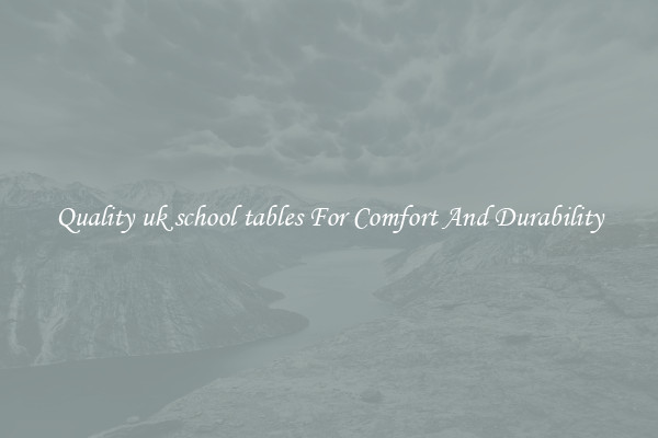 Quality uk school tables For Comfort And Durability