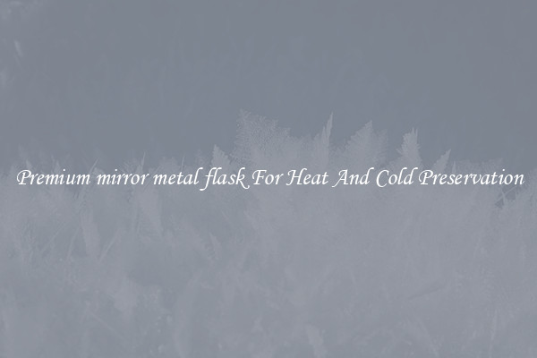Premium mirror metal flask For Heat And Cold Preservation