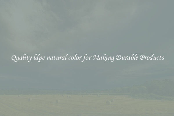 Quality ldpe natural color for Making Durable Products