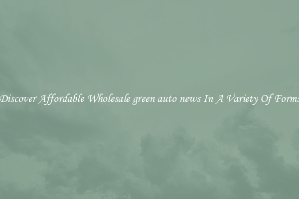Discover Affordable Wholesale green auto news In A Variety Of Forms