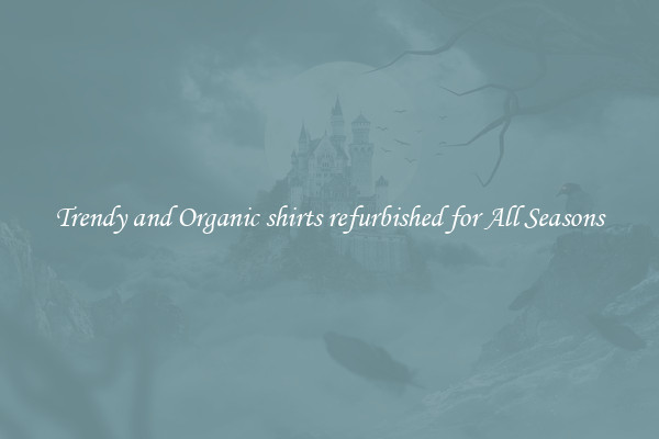 Trendy and Organic shirts refurbished for All Seasons