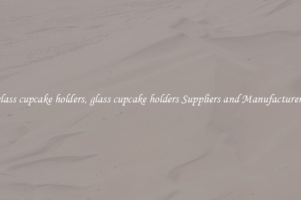 glass cupcake holders, glass cupcake holders Suppliers and Manufacturers