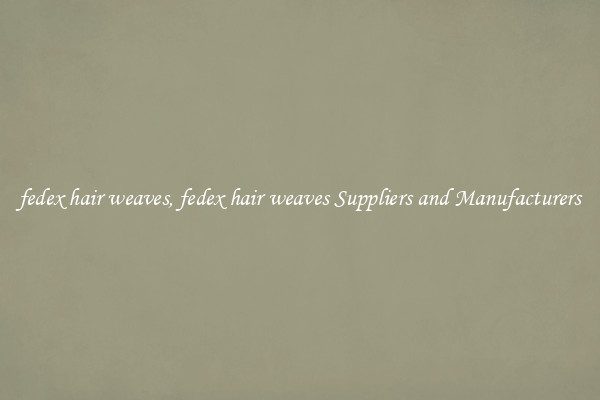 fedex hair weaves, fedex hair weaves Suppliers and Manufacturers
