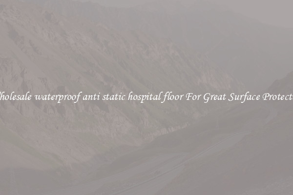 Wholesale waterproof anti static hospital floor For Great Surface Protection