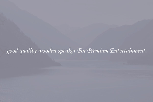 good quality wooden speaker For Premium Entertainment 