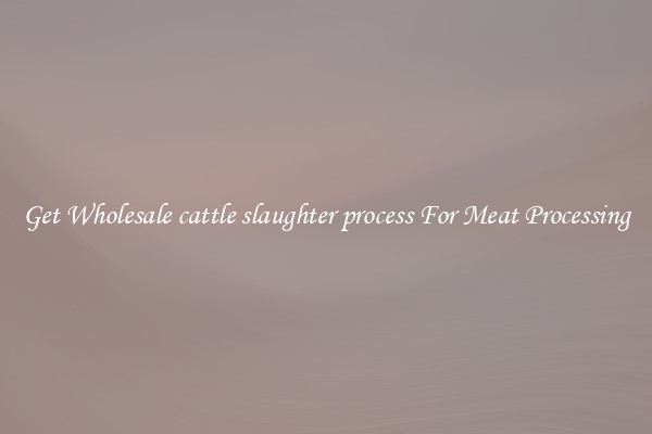 Get Wholesale cattle slaughter process For Meat Processing