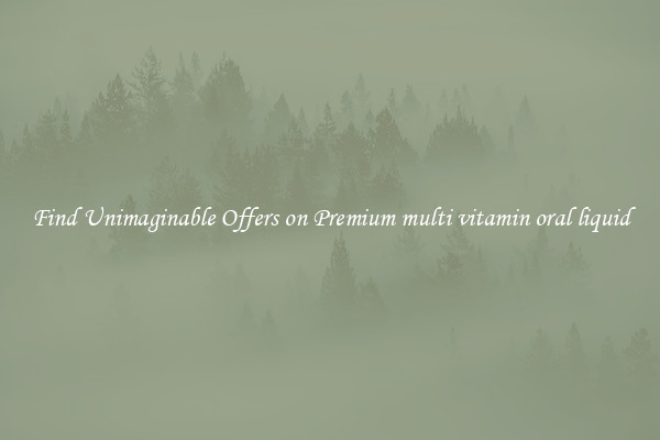 Find Unimaginable Offers on Premium multi vitamin oral liquid